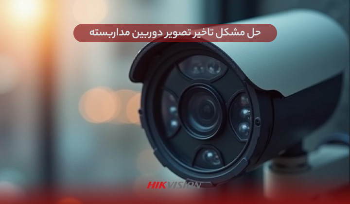 حل مشکل تاخیر تصویر دوربین مداربسته